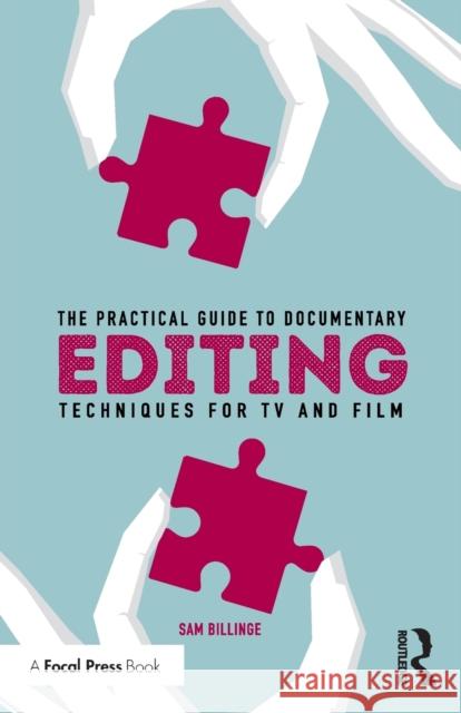 The Practical Guide to Documentary Editing: Techniques for TV and Film Sam Billinge 9781138292192 Taylor & Francis Ltd