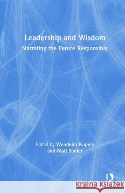 Leadership and Wisdom: Narrating the Future Responsibly Küpers, Wendelin 9781138292338 Routledge