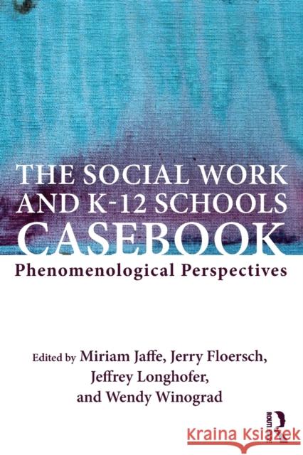 The Social Work and K-12 Schools Casebook: Phenomenological Perspectives Miriam Jaffe Jerry Floersch Jeffrey Longhofer 9781138292420