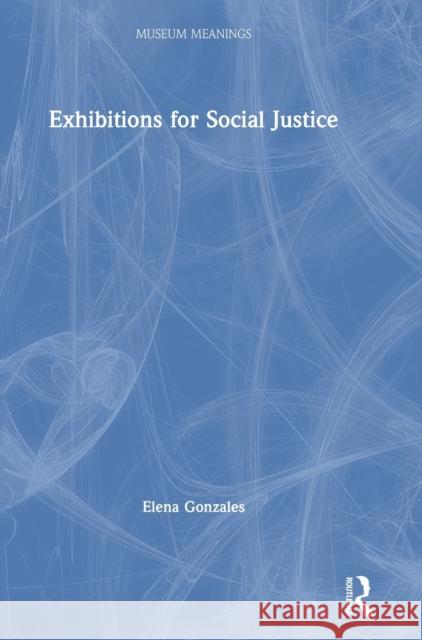 Exhibitions for Social Justice Elena Gonzales 9781138292611