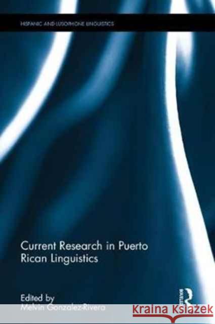 Current Research in Puerto Rican Linguistics Melvin Gonzalez-Rivera 9781138292666