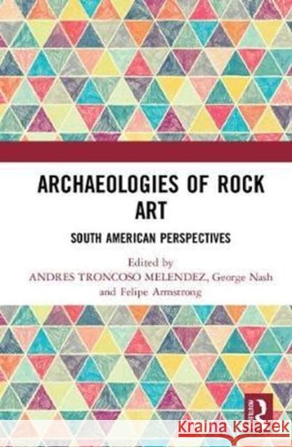 Archaeologies of Rock Art: South American Perspectives Andres Troncos George Nash Felipe Armstrong 9781138292673 Routledge