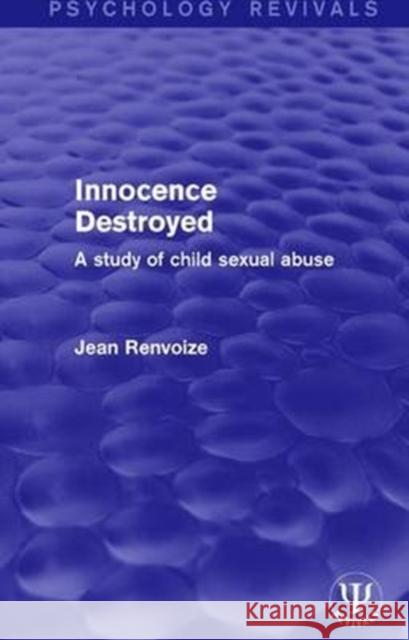 Innocence Destroyed: A Study of Child Sexual Abuse Jean Renvoize 9781138292734 Routledge