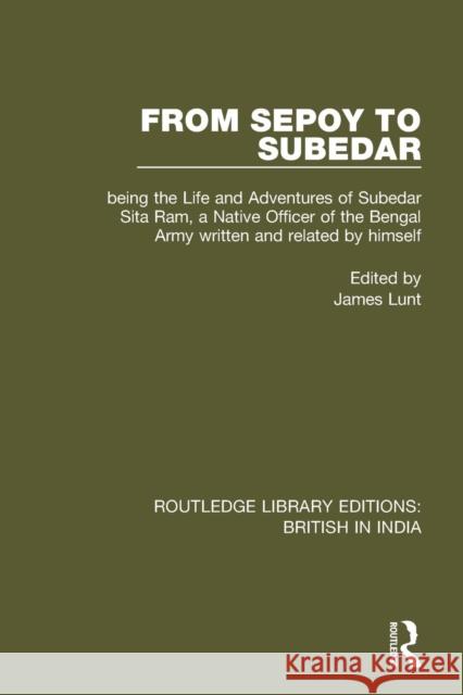 From Sepoy to Subedar: Being the Life and Adventures of Subedar Sita Ram, a Native Officer of the Bengal Army Written and Related by Himself Lunt, James 9781138292871