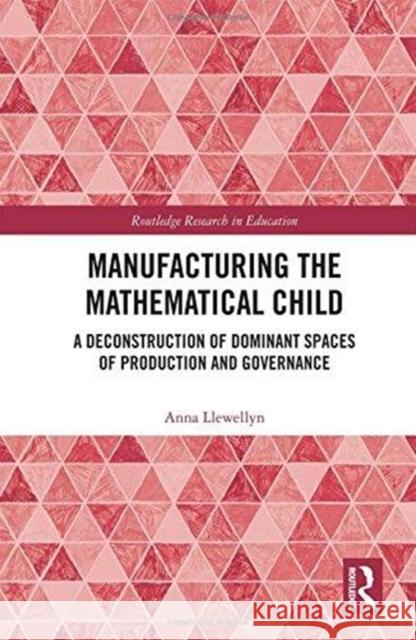 Manufacturing the Mathematical Child: Questioning the Normal Model Anna Llewellyn 9781138293014 Routledge