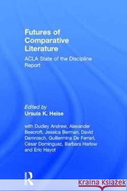 Futures of Comparative Literature: Acla State of the Discipline Report Ursula Heise 9781138293335