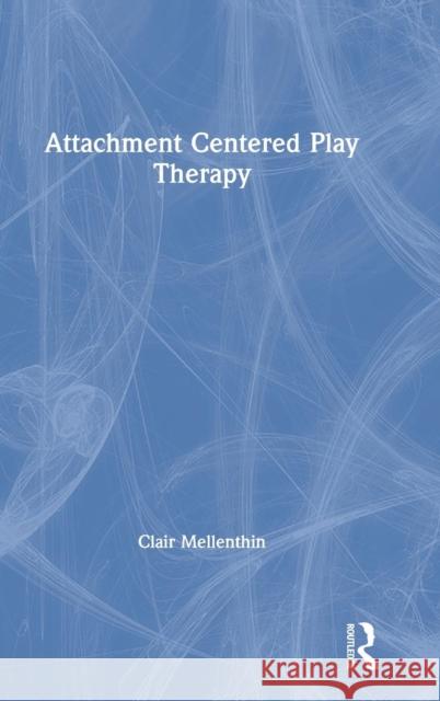 Attachment Centered Play Therapy Clair Mellenthin 9781138293540