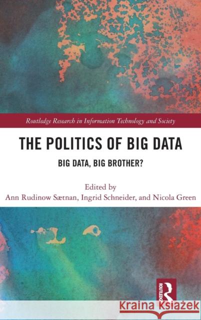 The Politics and Policies of Big Data: Big Data, Big Brother? Ann Rudinow Saetnan Ingrid Schneider Nicola Green 9781138293748 Routledge