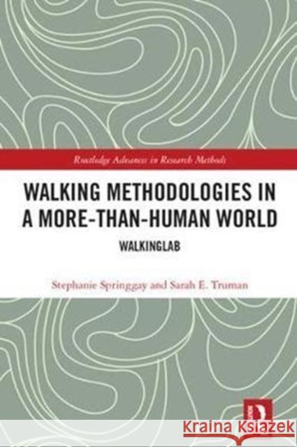 Walking Methodologies in a More-Than-Human World: Walkinglab Springgay, Stephanie (Ontario Institute for Studies in Education, University of Toronto, Canada)|||Truman, Sarah E. (Ont 9781138293762