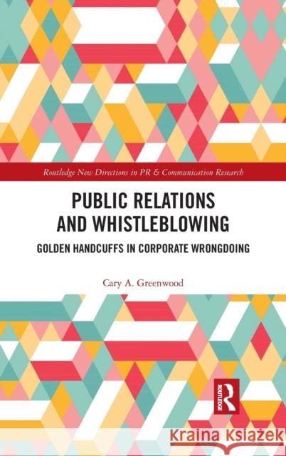 Public Relations and Whistleblowing: Golden Handcuffs in Corporate Wrongdoing Cary A. Greenwood 9781138293779 Routledge