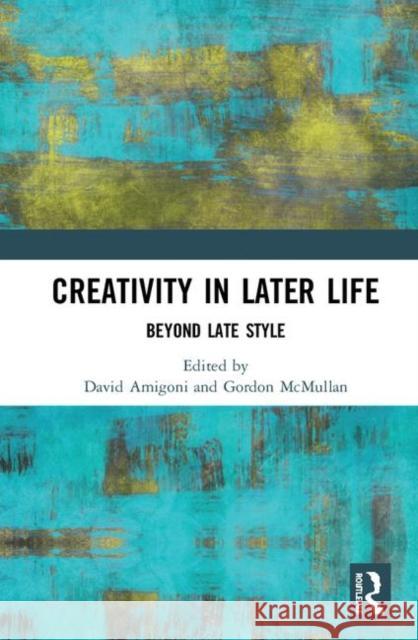 Creativity in Later Life: Beyond Late Style David Amigoni Gordon McMullan 9781138293793 Routledge