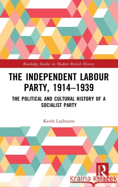 The Independent Labour Party, 1914-1939: The Political and Cultural History of a Socialist Party Laybourn, Keith 9781138294004