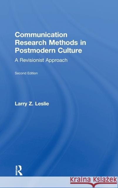 Communication Research Methods in Postmodern Culture: A Revisionist Approach Larry Z. Leslie 9781138294202