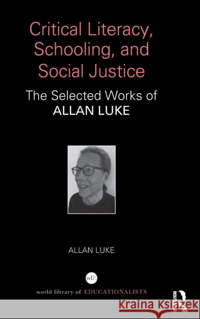 Critical Literacy, Schooling, and Social Justice: The Selected Works of Allan Luke Luke, Allan (Queensland University of Technology, Australia) 9781138294714