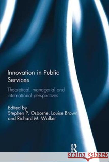 Innovation in Public Services: Theoretical, Managerial, and International Perspectives Stephen P. Osborne Louise Brown Richard M. Walker 9781138295261