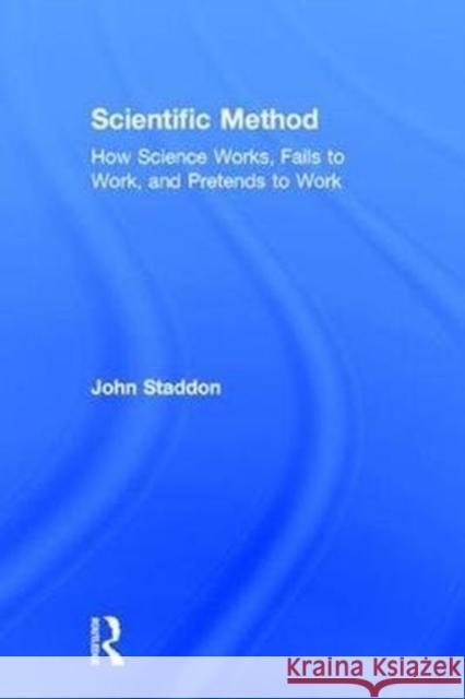 Scientific Method: How Science Works, Fails to Work, and Pretends to Work John Staddon (Duke University) 9781138295353