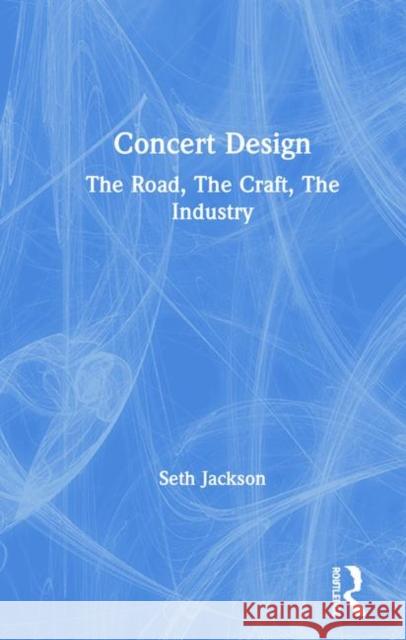 Concert Design: The Road, the Craft, the Industry Seth Jackson 9781138295476