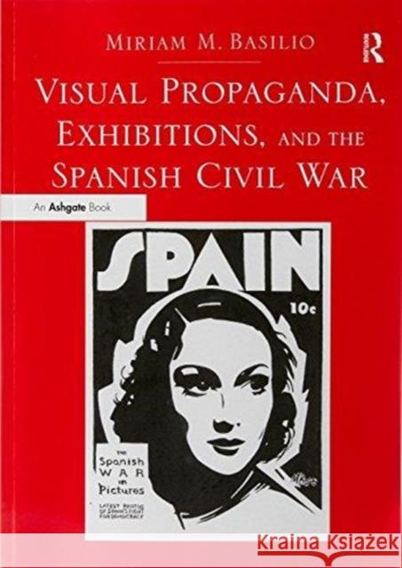 Visual Propaganda, Exhibitions, and the Spanish Civil War Basilio, Dr. Miriam M. 9781138295605