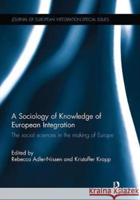 A Sociology of Knowledge of European Integration: The Social Sciences in the Making of Europe Rebecca Adler-Nissen Kristoffer Kropp 9781138295612 Routledge