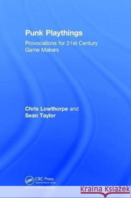 Punk Playthings: Provocations for 21st Century Game Makers Sean Taylor Chris Lowthorpe 9781138295803 CRC Press