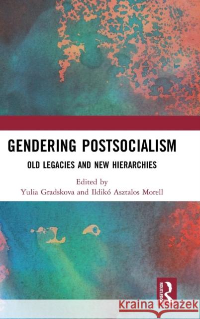 Gendering Postsocialism: Old Legacies and New Hierarchies Yulia Gradskova Ildiko Asztalos Morell 9781138296060 Routledge