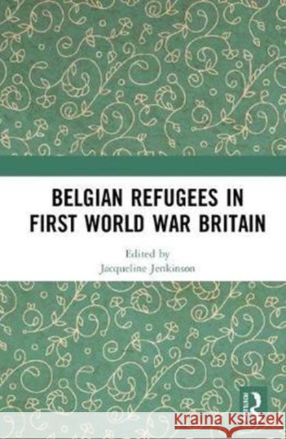 Belgian Refugees in First World War Britain Jacqueline Jenkinson 9781138296183 Routledge