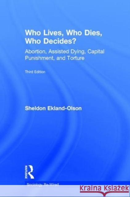 Who Lives, Who Dies, Who Decides?: Abortion, Assisted Dying, Capital Punishment, and Torture Sheldon Ekland-Olson 9781138296237 Routledge