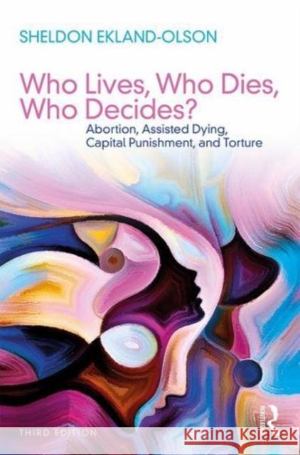 Who Lives, Who Dies, Who Decides?: Abortion, Assisted Dying, Capital Punishment, and Torture Ekland-Olson, Sheldon (University of Texas at Austin, USA) 9781138296244