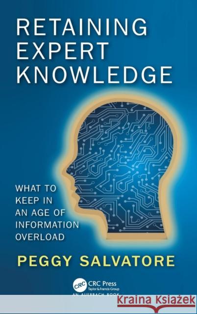 Retaining Expert Knowledge: What to Keep in an Age of Information Overload Peggy Salvatore 9781138296367 Auerbach Publications
