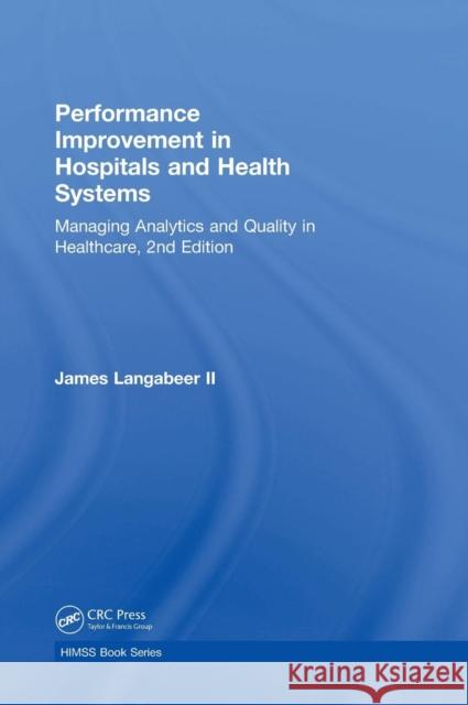 Performance Improvement in Hospitals and Health Systems: Managing Analytics and Quality in Healthcare, 2nd Edition James R. Langabeer II 9781138296411 Taylor and Francis