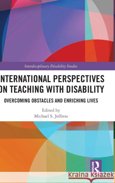 International Perspectives on Teaching with Disability: Overcoming Obstacles and Enriching Lives Michael Jeffress 9781138296572