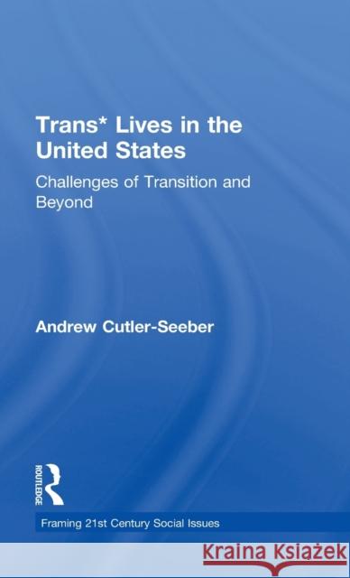 Trans* Lives in the United States: Challenges of Transition and Beyond Andrew Cutle 9781138296688 Routledge