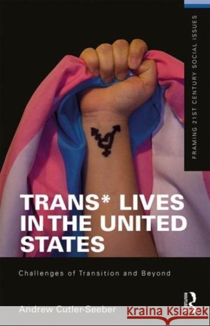 Trans* Lives in the United States: Challenges of Transition and Beyond Andrew Cutle 9781138296695 Routledge