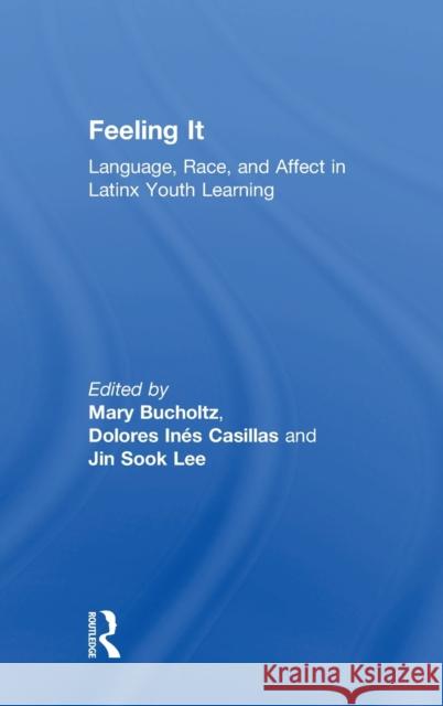 Feeling It: Language, Race, and Affect in Latinx Youth Learning Mary Bucholtz, Dolores Inés Casillas, Jin Sook Lee 9781138296794 Taylor & Francis Ltd