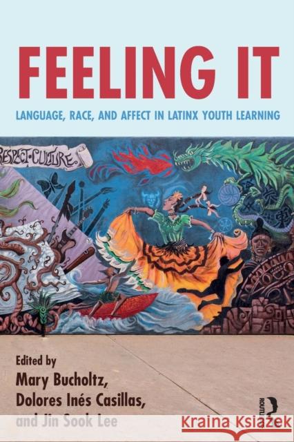 Feeling It: Language, Race, and Affect in Latinx Youth Learning Mary Bucholtz Dolores Ines Casillas Jin Sook Lee 9781138296800