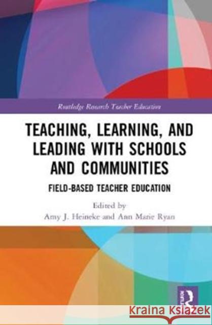 Teaching, Learning, and Leading with Schools and Communities: Field-Based Teacher Education Amy J. Heineke Ann Marie Ryan 9781138296824