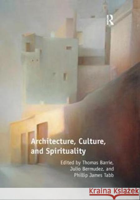 Architecture, Culture, and Spirituality Thomas Barrie Julio Bermudez 9781138296848 Routledge