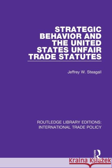 Strategic Behavior and the United States Unfair Trade Statutes Jeffrey W. Steagall 9781138296954 Routledge