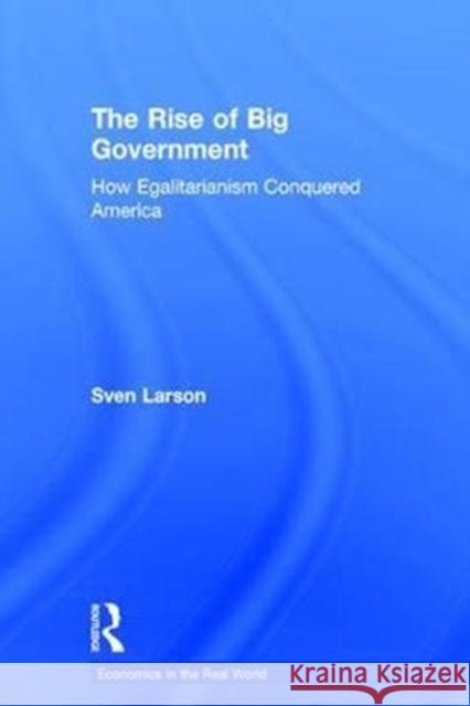 The Rise of Big Government: How Egalitarianism Conquered America Sven R. Larson 9781138296985 Routledge