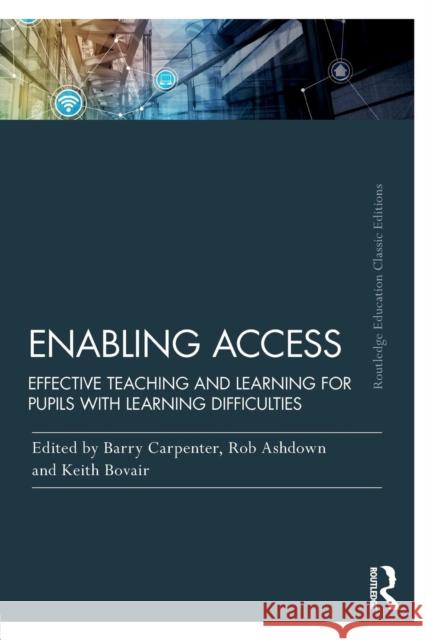 Enabling Access: Effective Teaching and Learning for Pupils with Learning Difficulties Barry Carpenter Rob Ashdown Keith Bovair 9781138297159