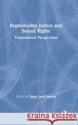Reproductive Justice and Sexual Rights: Transnational Perspectives Tanya Saroj Bakhru 9781138297234