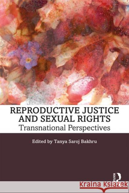Reproductive Justice and Sexual Rights: Transnational Perspectives Tanya Saroj Bakhru 9781138297241