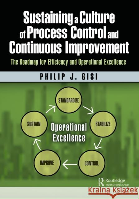Sustaining a Culture of Process Control and Continuous Improvement: The Roadmap for Efficiency and Operational Excellence Philip J. Gisi 9781138297333 Productivity Press