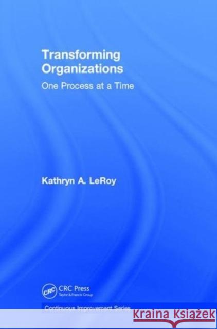 Transforming Organizations: One Process at a Time Kathryn A. Leroy 9781138297364 CRC Press