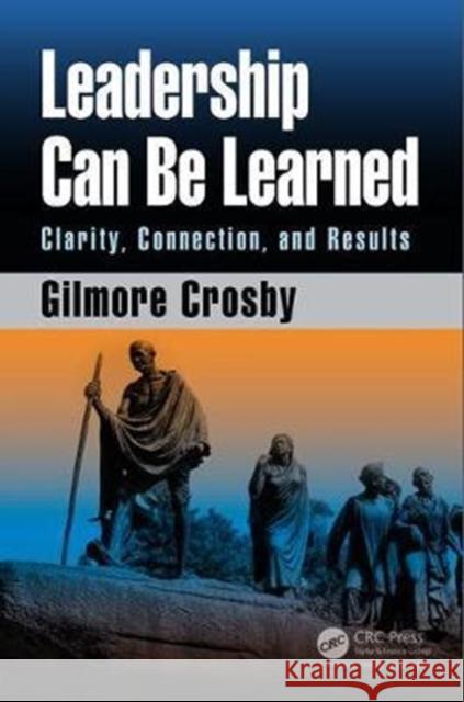 Leadership Can Be Learned: Clarity, Connection, and Results Gilmore Crosby 9781138297425 Productivity Press