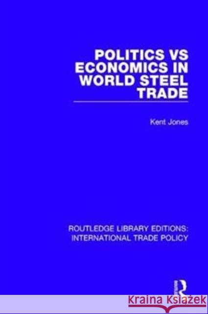 Politics Vs Economics in World Steel Trade Kent Jones 9781138297739