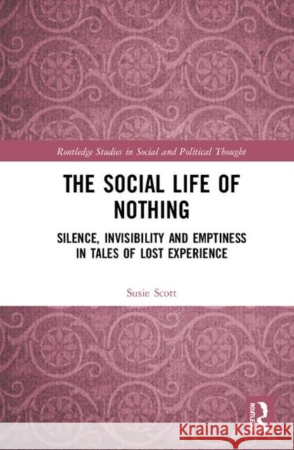 The Social Life of Nothing: Silence, Invisibility and Emptiness in Tales of Lost Experience Scott, Susie 9781138297975