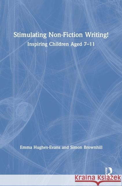 Stimulating Non-Fiction Writing!: Inspiring Children Aged 7 - 11 Emma Hughes-Evans Simon Brownhill 9781138298026 Routledge