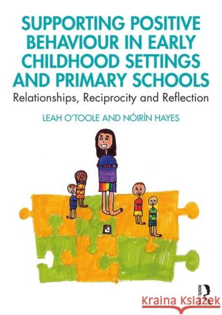 Supporting Positive Behaviour in Early Childhood Settings and Primary Schools: Relationships, Reciprocity and Reflection Leah O'Toole Noirin Hayes 9781138298088 Routledge