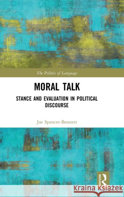 Moral Talk: Stance and Evaluation in Political Discourse Joe Bennett 9781138298156 Routledge